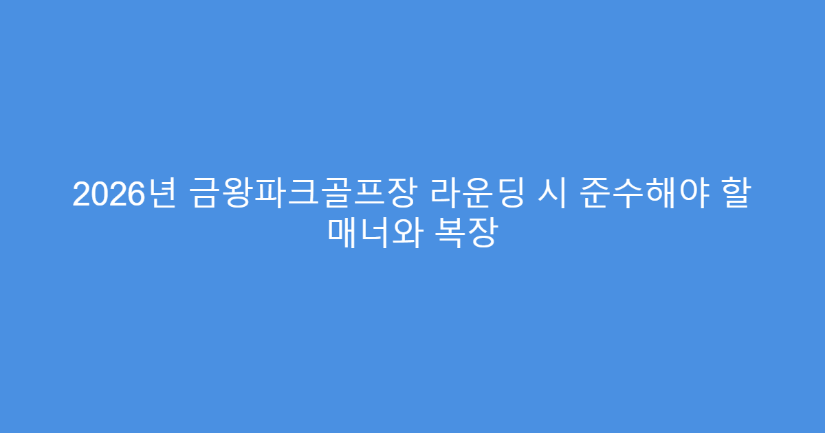 2026년 금왕파크골프장 라운딩 시 준수해야 할 매너와 복장
