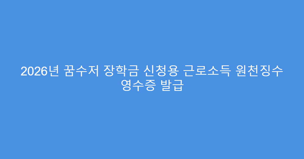 2026년 꿈수저 장학금 신청용 근로소득 원천징수 영수증 발급
