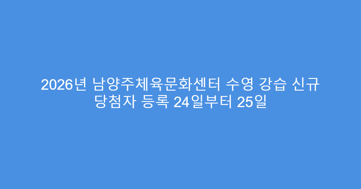 2026년 남양주체육문화센터 수영 강습 신규 당첨자 등록 24일부터 25일