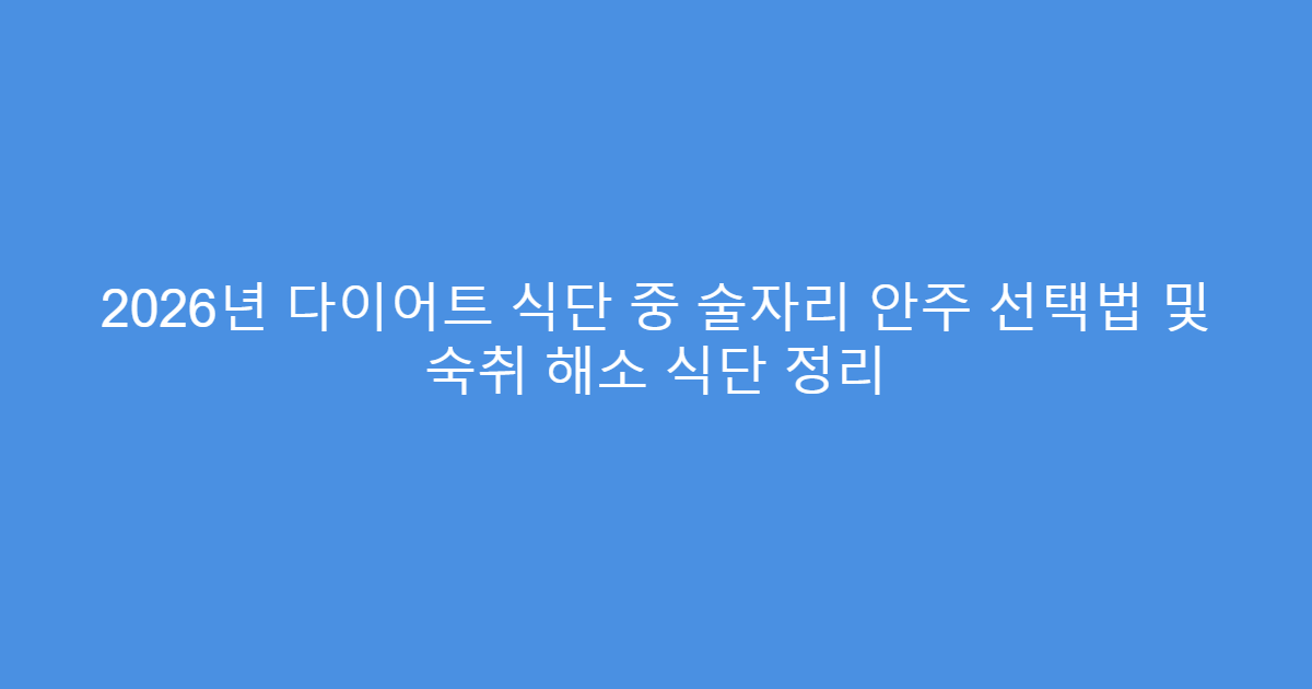 2026년 다이어트 식단 중 술자리 안주 선택법 및 숙취 해소 식단 정리