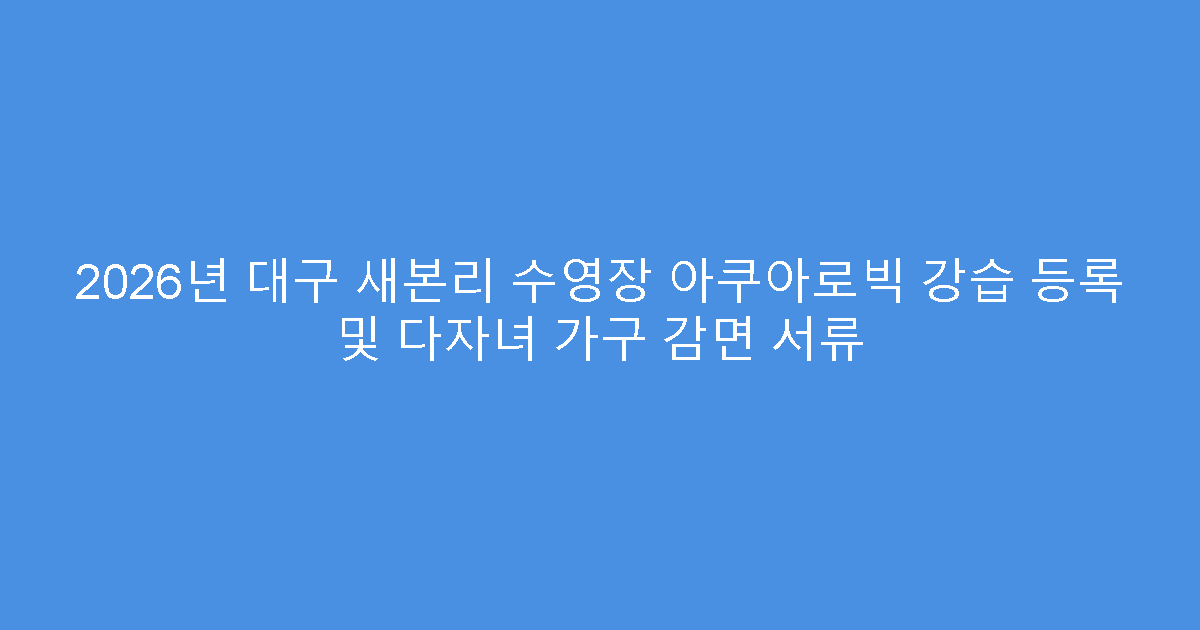 2026년 대구 새본리 수영장 아쿠아로빅 강습 등록 및 다자녀 가구 감면 서류