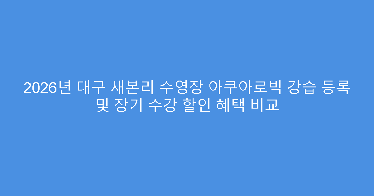 2026년 대구 새본리 수영장 아쿠아로빅 강습 등록 및 장기 수강 할인 혜택 비교