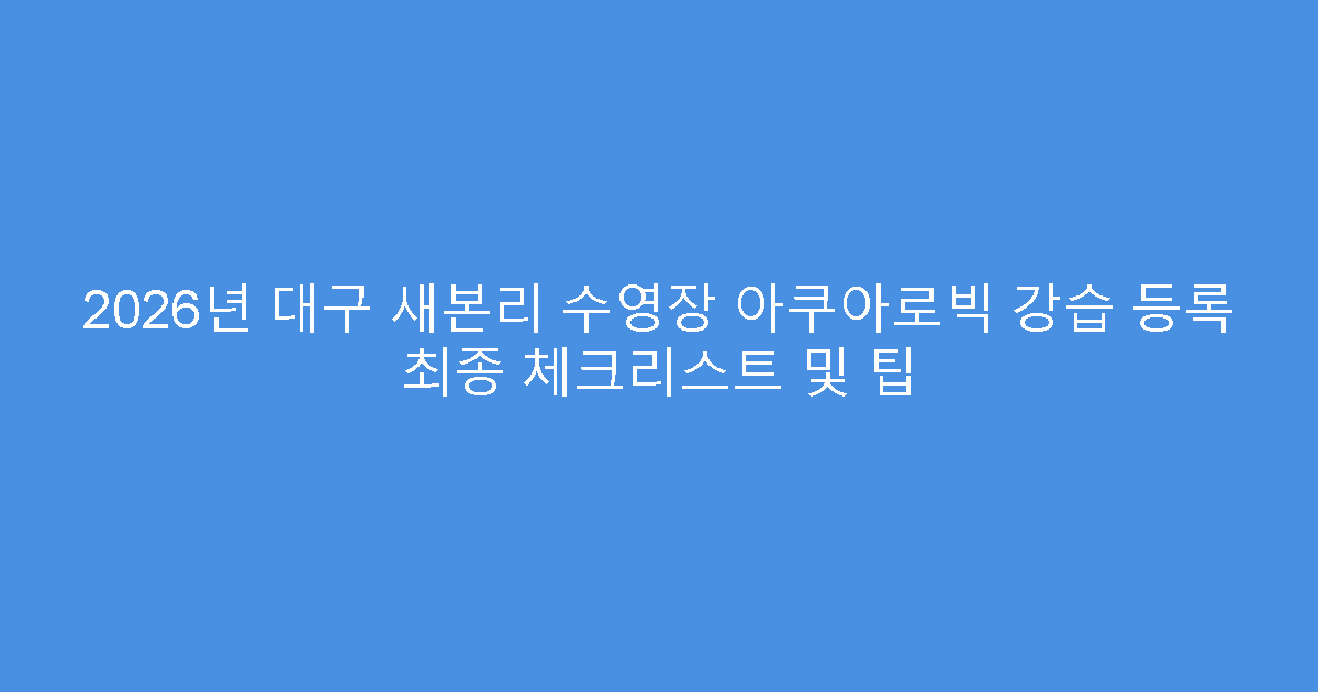 2026년 대구 새본리 수영장 아쿠아로빅 강습 등록 최종 체크리스트 및 팁