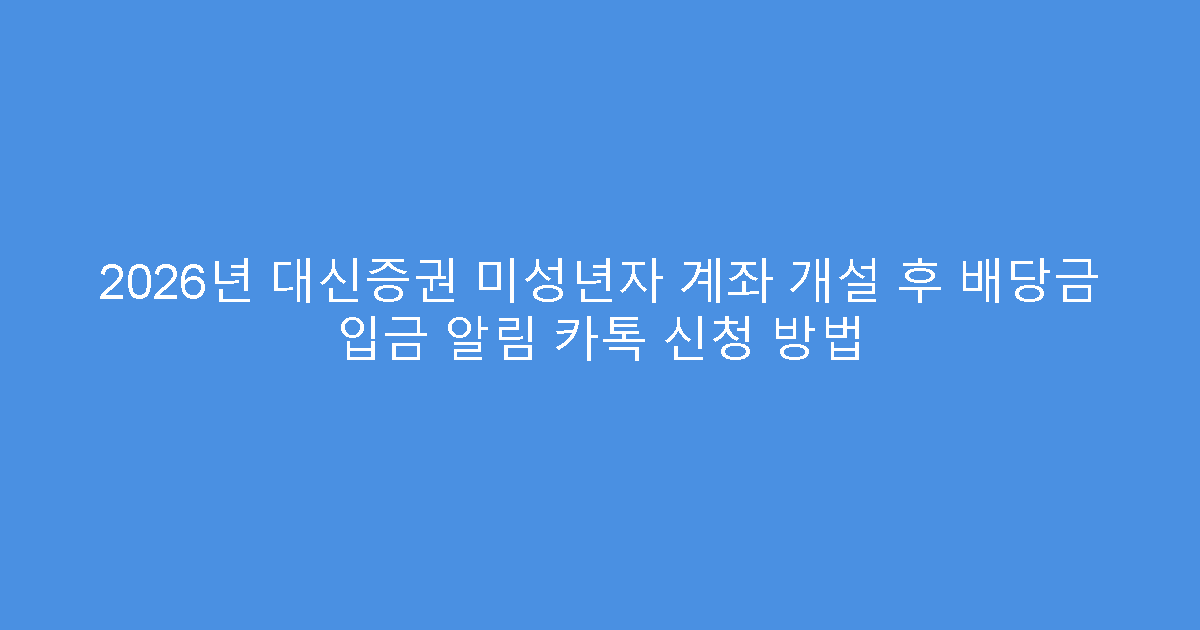 2026년 대신증권 미성년자 계좌 개설 후 배당금 입금 알림 카톡 신청 방법