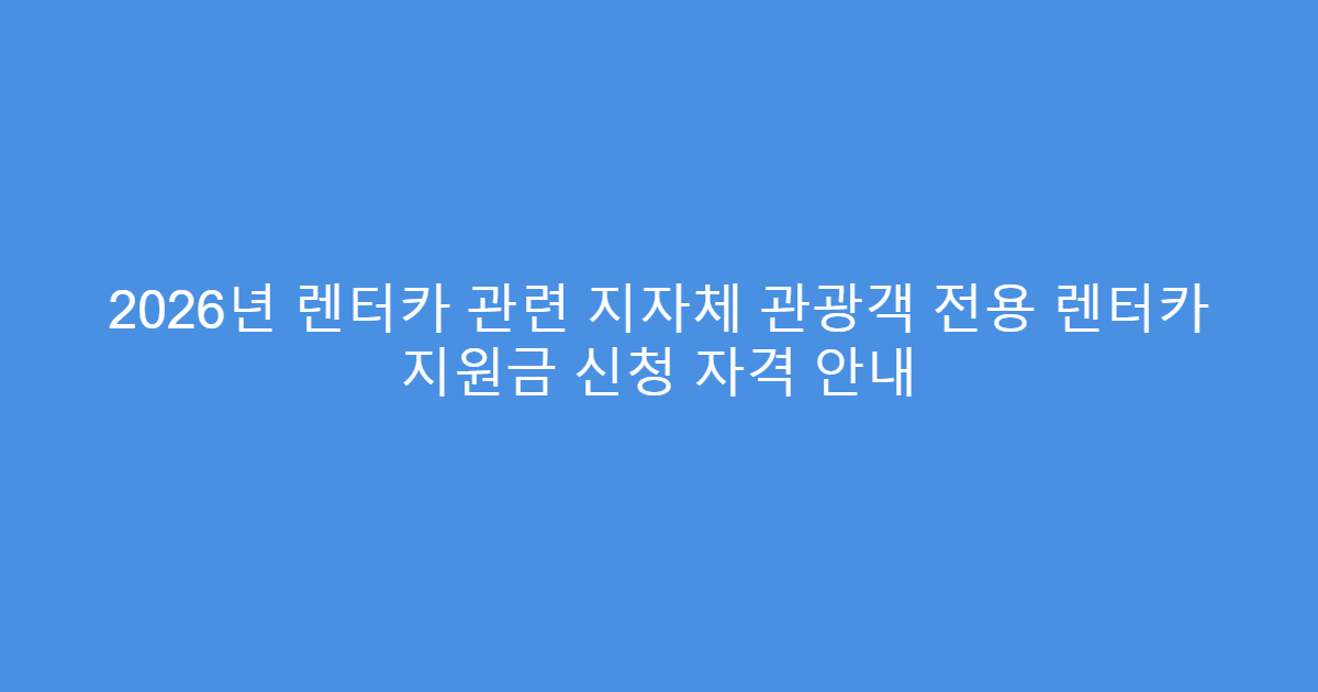 2026년 렌터카 관련 지자체 관광객 전용 렌터카 지원금 신청 자격 안내