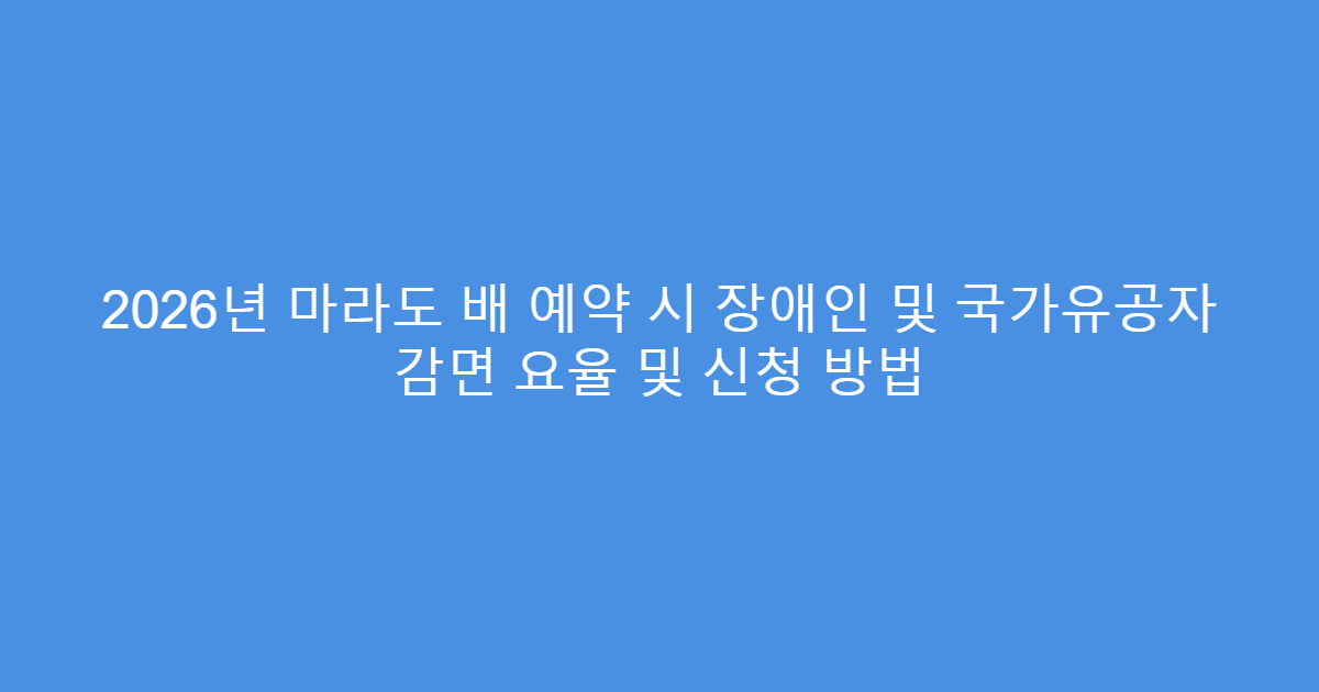 2026년 마라도 배 예약 시 장애인 및 국가유공자 감면 요율 및 신청 방법
