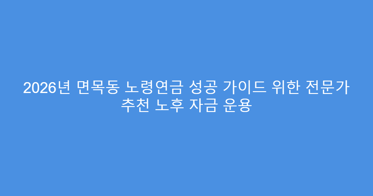 2026년 면목동 노령연금 성공 가이드 위한 전문가 추천 노후 자금 운용