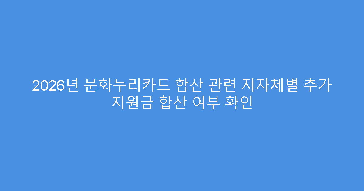 2026년 문화누리카드 합산 관련 지자체별 추가 지원금 합산 여부 확인