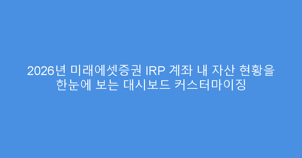 2026년 미래에셋증권 IRP 계좌 내 자산 현황을 한눈에 보는 대시보드 커스터마이징