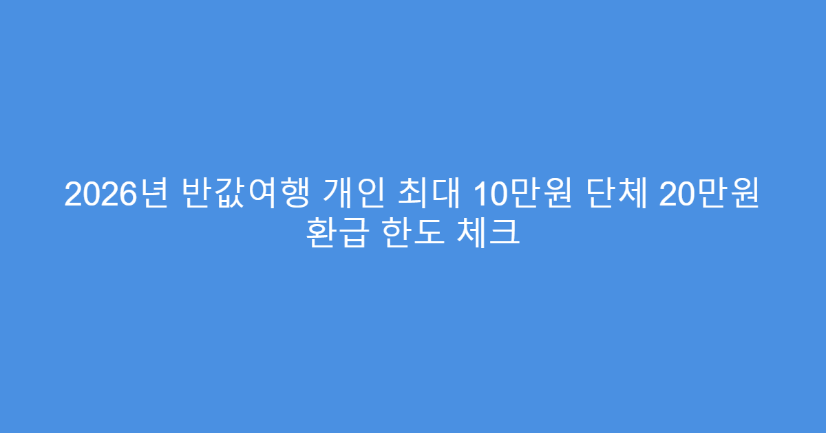 2026년 반값여행 개인 최대 10만원 단체 20만원 환급 한도 체크