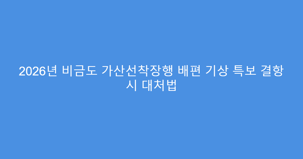 2026년 비금도 가산선착장행 배편 기상 특보 결항 시 대처법