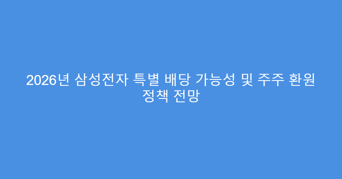2026년 삼성전자 특별 배당 가능성 및 주주 환원 정책 전망