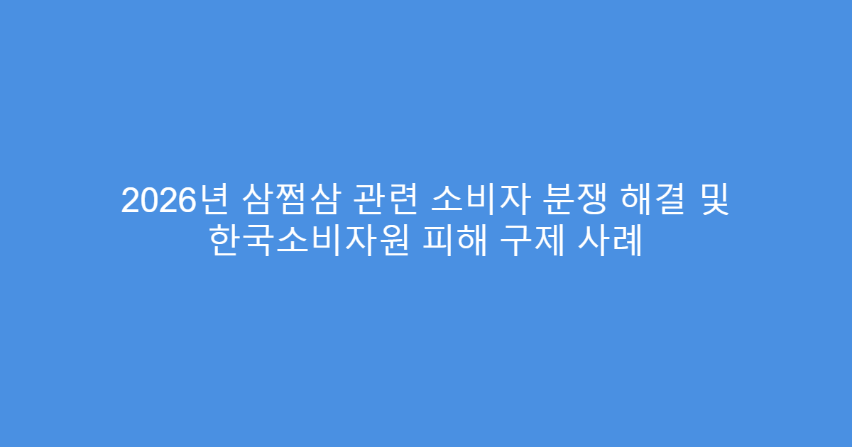 2026년 삼쩜삼 관련 소비자 분쟁 해결 및 한국소비자원 피해 구제 사례