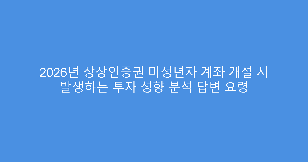2026년 상상인증권 미성년자 계좌 개설 시 발생하는 투자 성향 분석 답변 요령