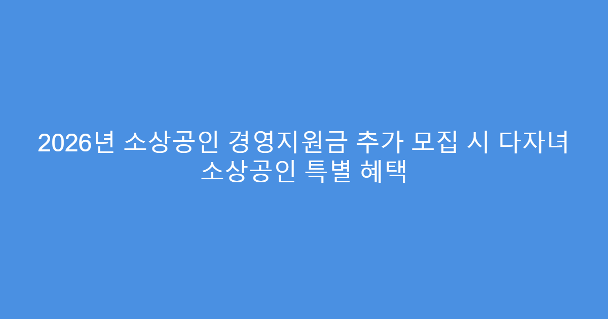 2026년 소상공인 경영지원금 추가 모집 시 다자녀 소상공인 특별 혜택