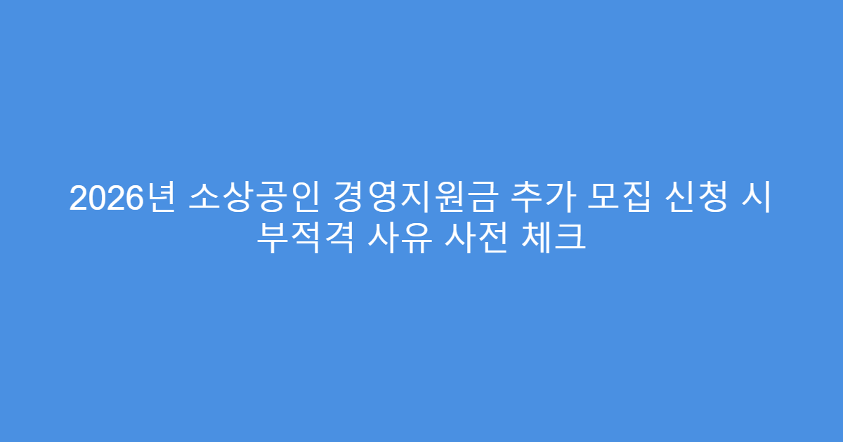 2026년 소상공인 경영지원금 추가 모집 신청 시 부적격 사유 사전 체크