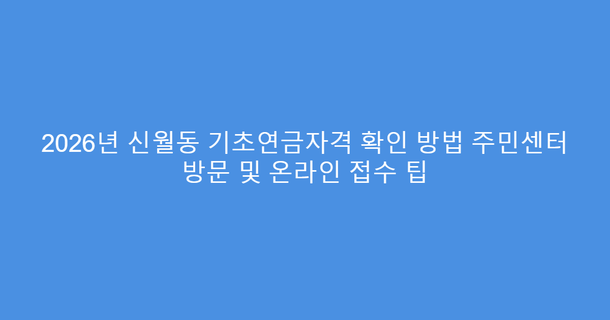 2026년 신월동 기초연금자격 확인 방법 주민센터 방문 및 온라인 접수 팁
