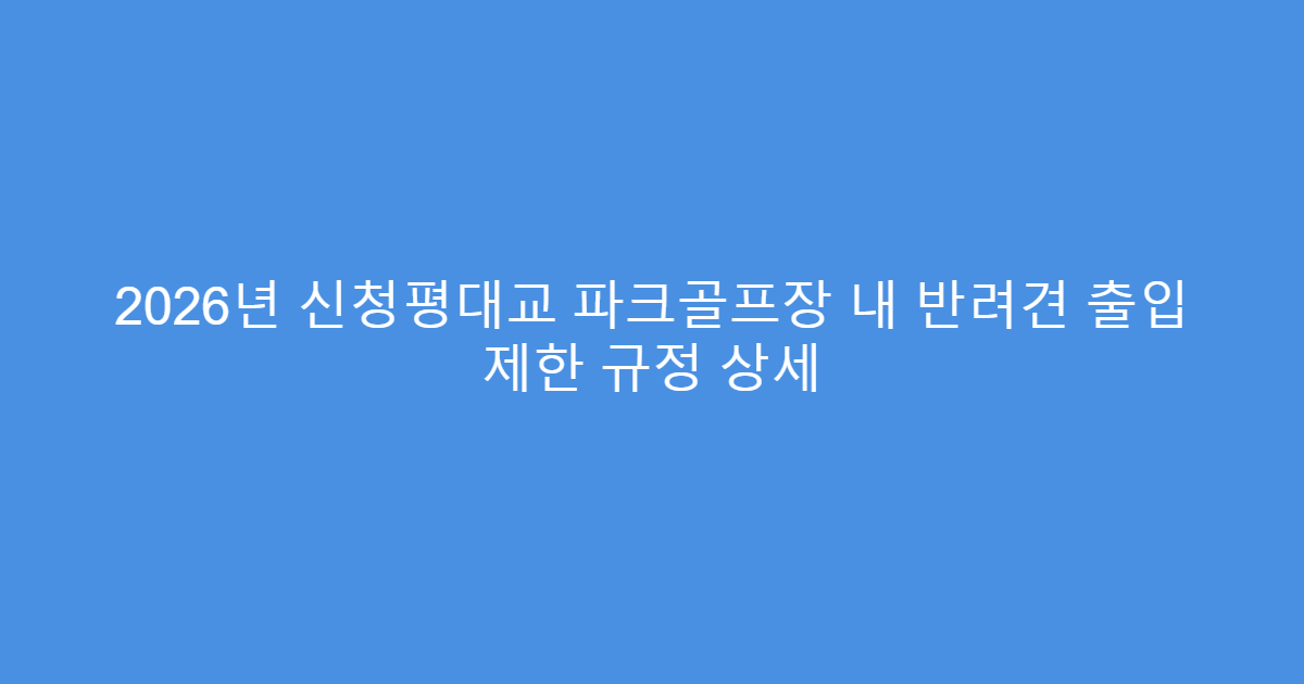 2026년 신청평대교 파크골프장 내 반려견 출입 제한 규정 상세