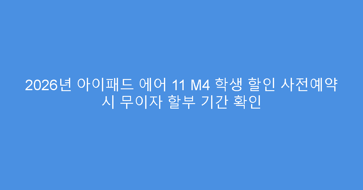 2026년 아이패드 에어 11 M4 학생 할인 사전예약 시 무이자 할부 기간 확인