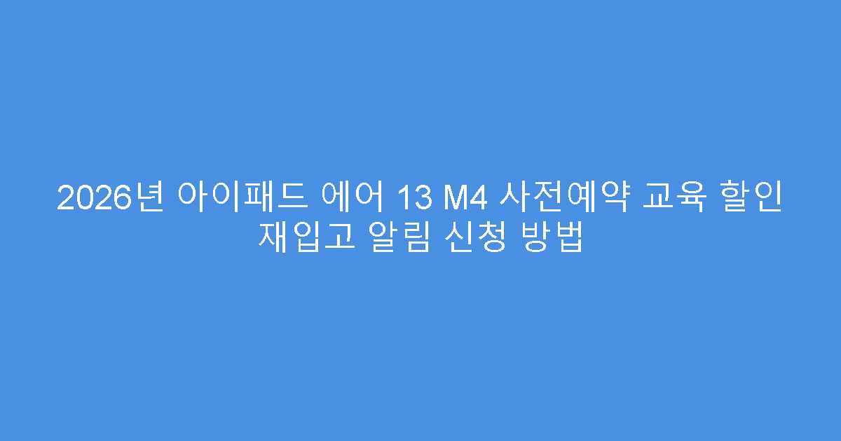 2026년 아이패드 에어 13 M4 사전예약 교육 할인 재입고 알림 신청 방법