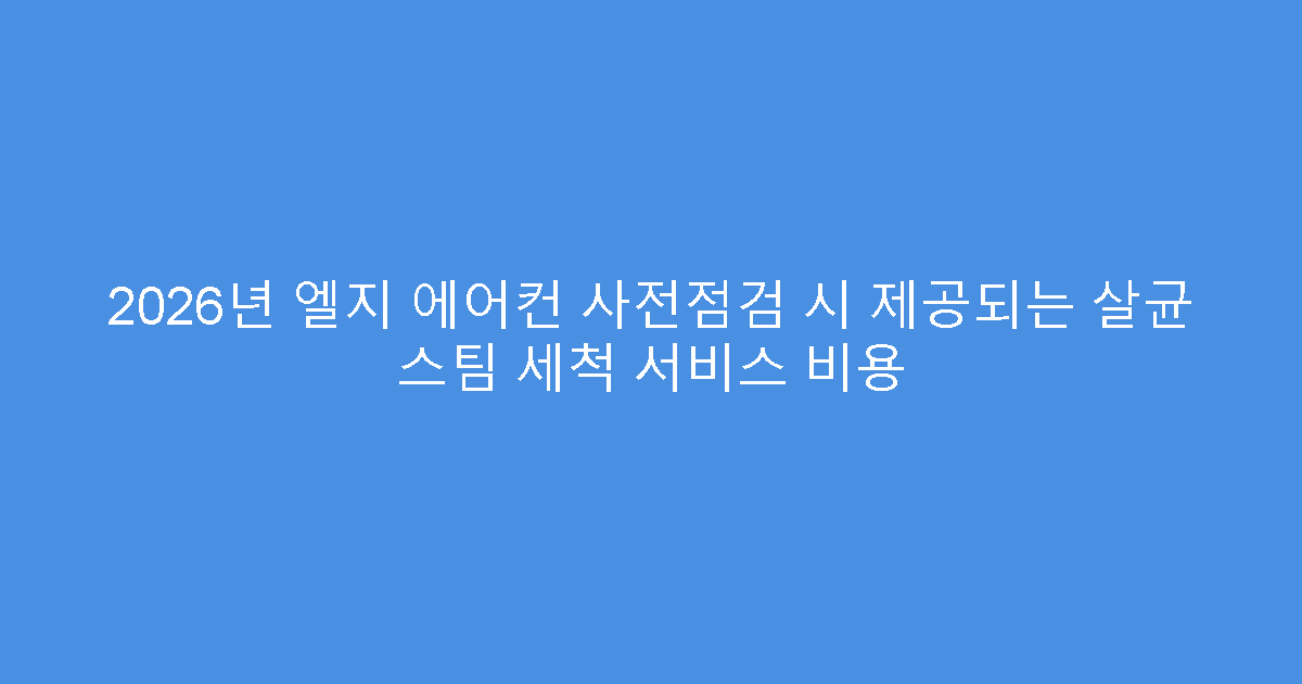 2026년 엘지 에어컨 사전점검 시 제공되는 살균 스팀 세척 서비스 비용
