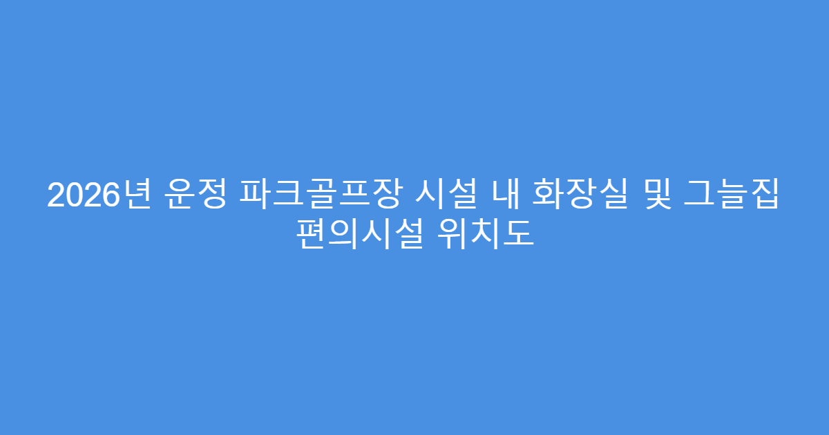 2026년 운정 파크골프장 시설 내 화장실 및 그늘집 편의시설 위치도