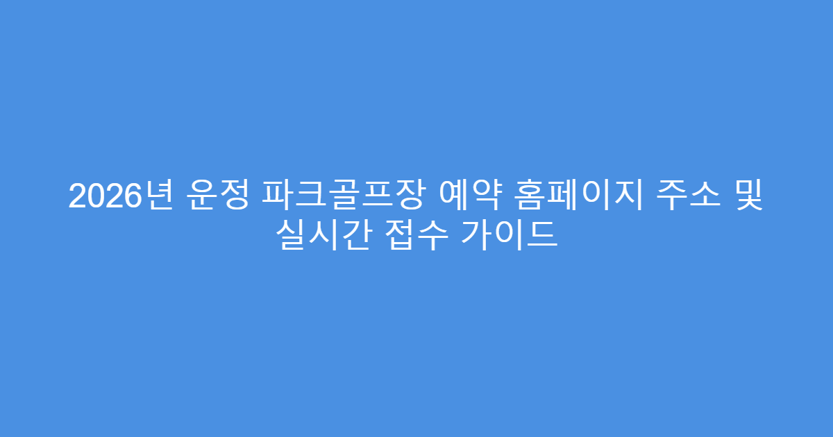 2026년 운정 파크골프장 예약 홈페이지 주소 및 실시간 접수 가이드