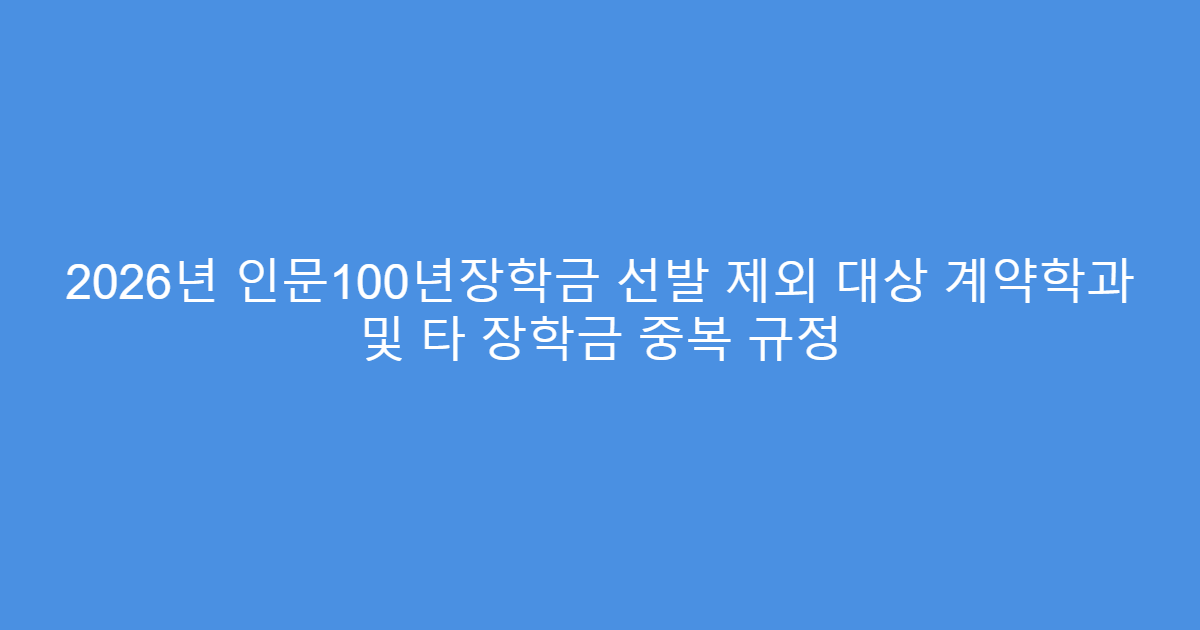 2026년 인문100년장학금 선발 제외 대상 계약학과 및 타 장학금 중복 규정