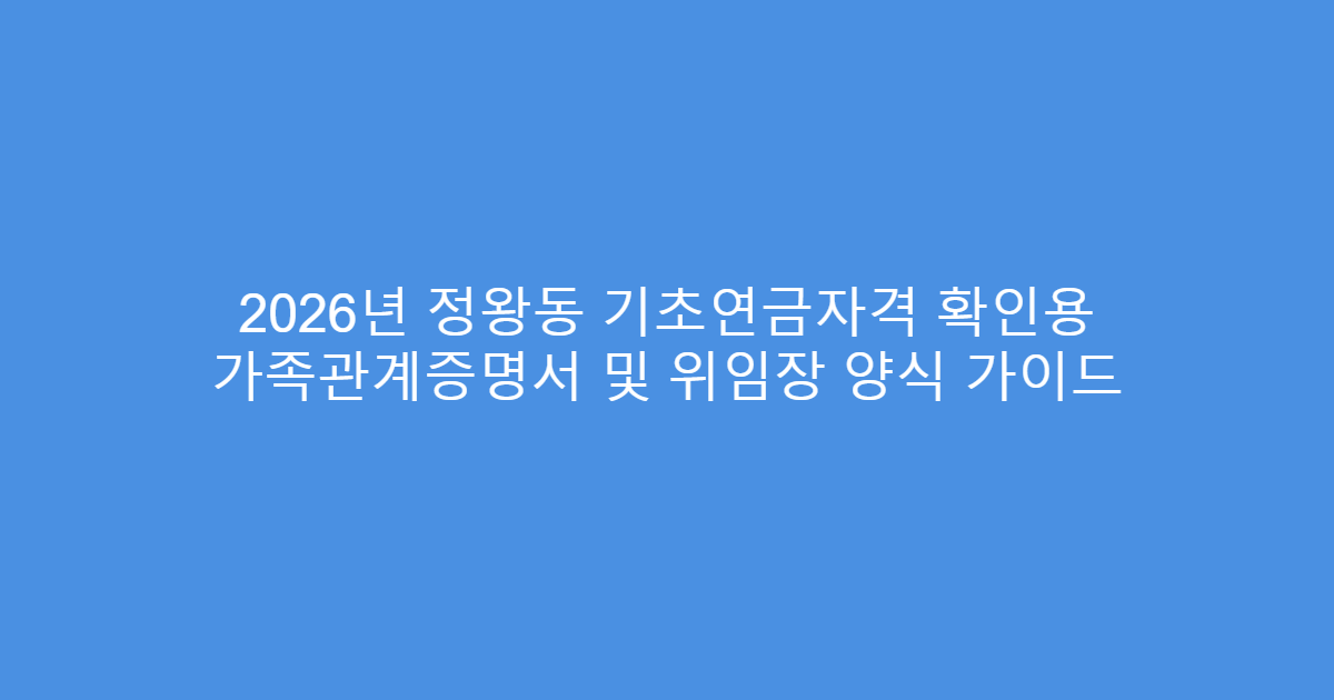 2026년 정왕동 기초연금자격 확인용 가족관계증명서 및 위임장 양식 가이드