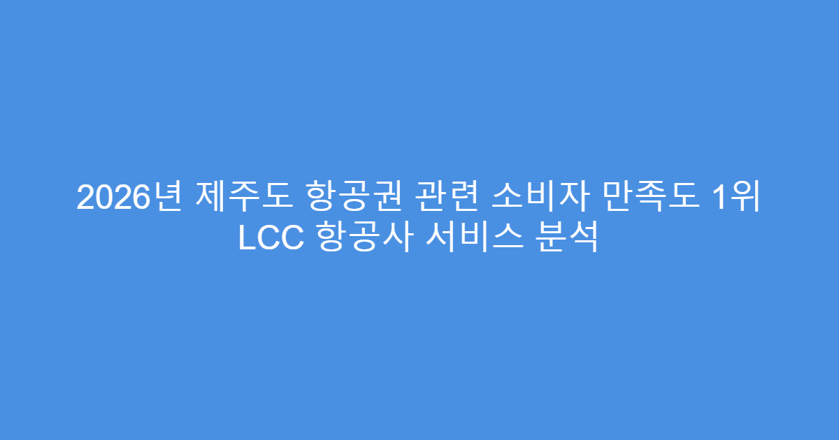 2026년 제주도 항공권 관련 소비자 만족도 1위 LCC 항공사 서비스 분석
