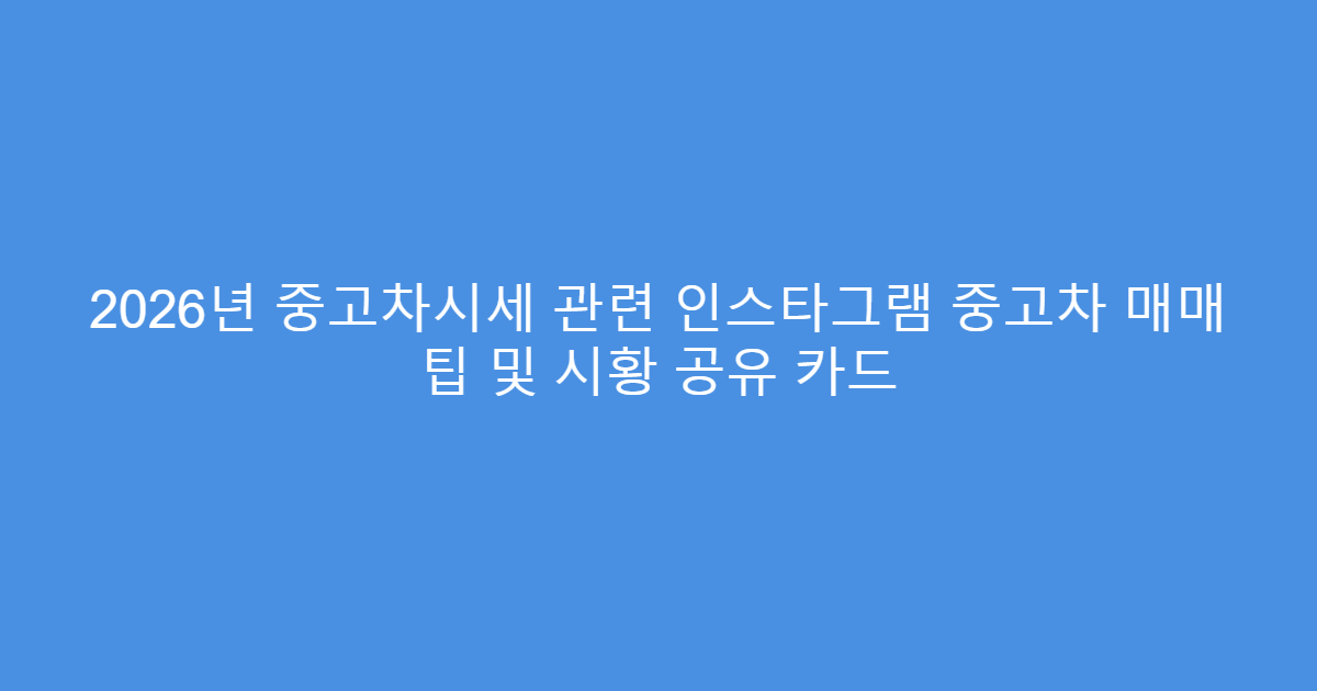 2026년 중고차시세 관련 인스타그램 중고차 매매 팁 및 시황 공유 카드