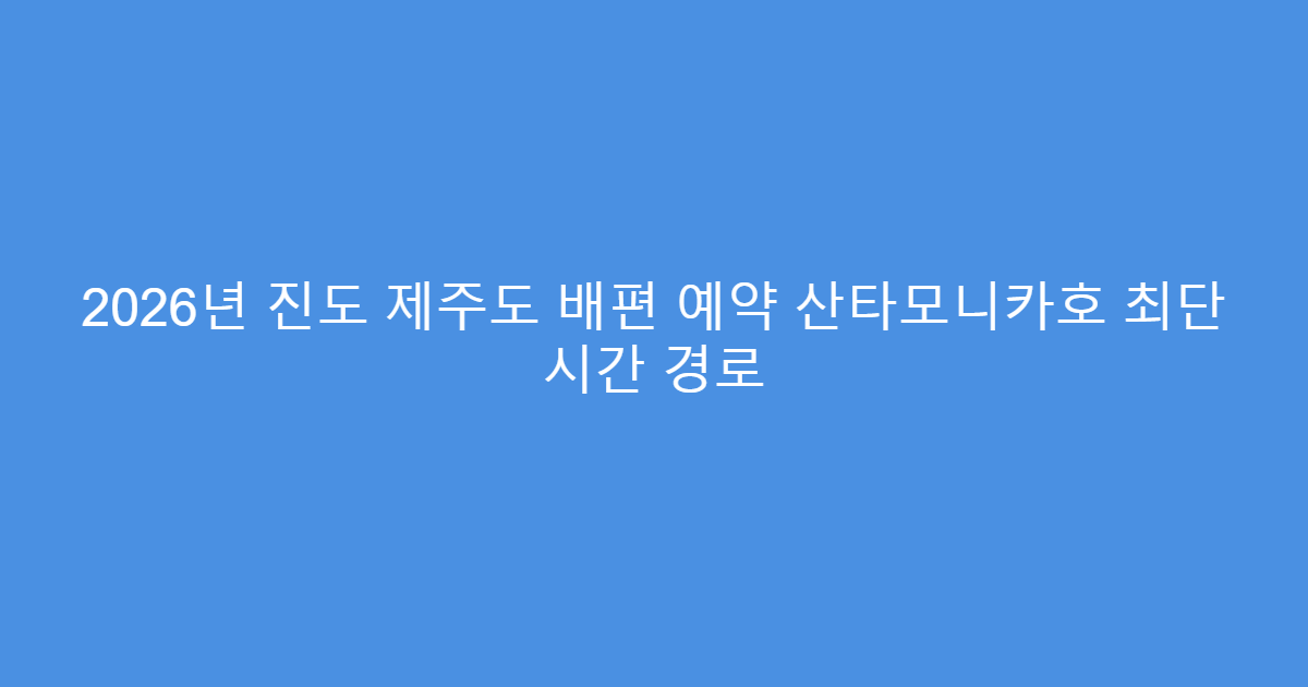 2026년 진도 제주도 배편 예약 산타모니카호 최단 시간 경로