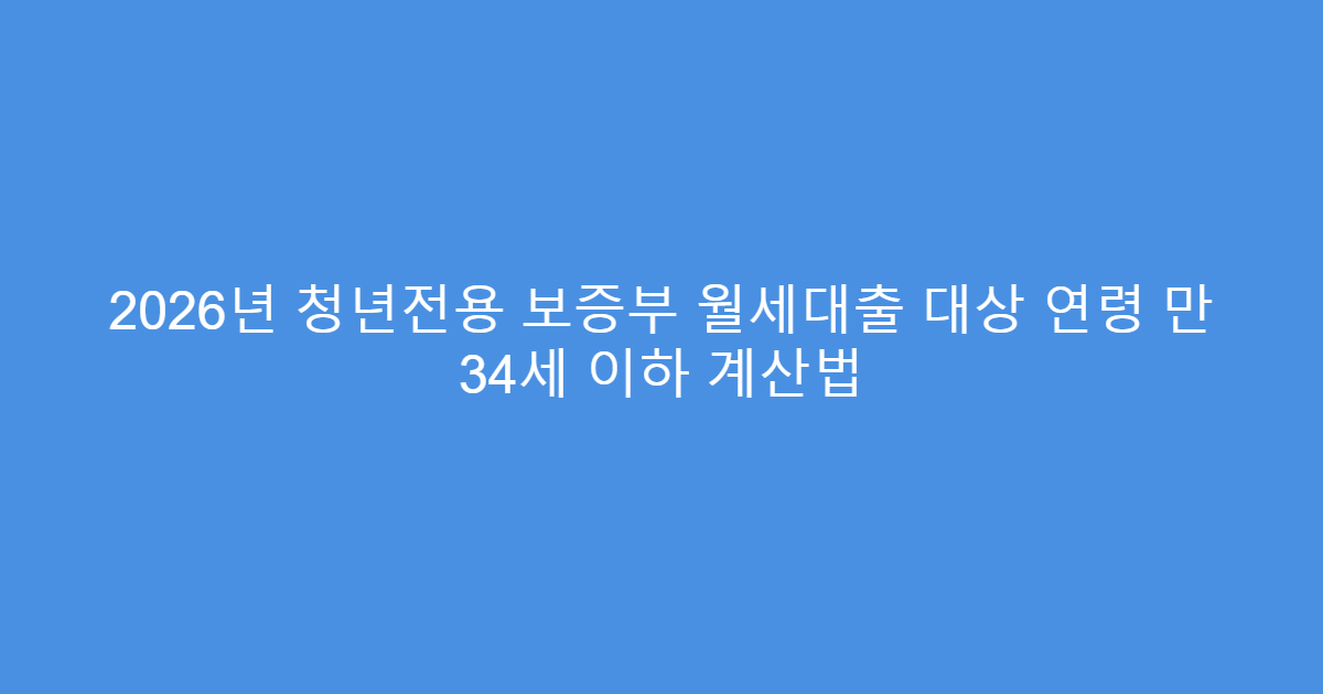 2026년 청년전용 보증부 월세대출 대상 연령 만 34세 이하 계산법