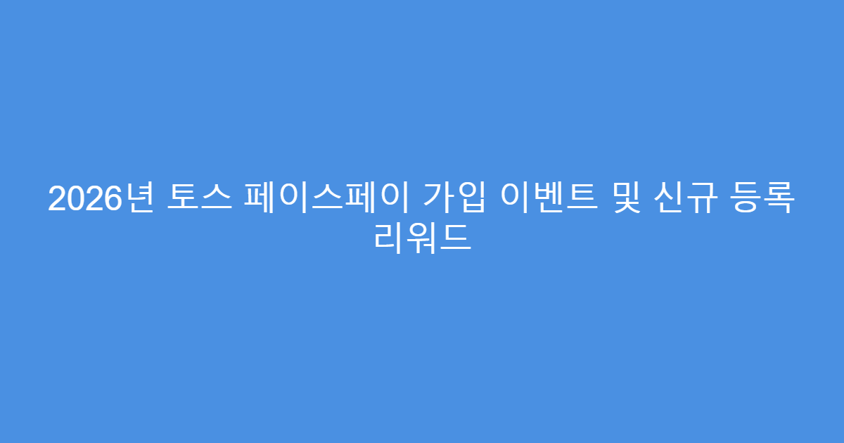 2026년 토스 페이스페이 가입 이벤트 및 신규 등록 리워드