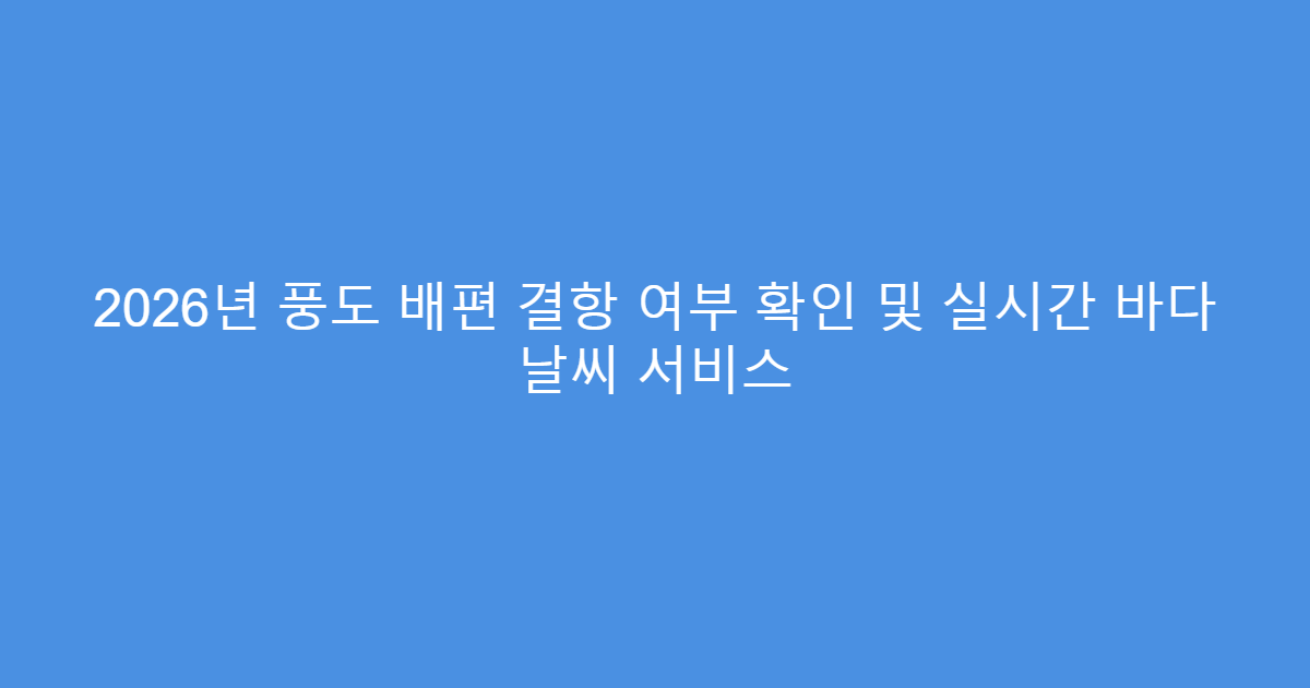 2026년 풍도 배편 결항 여부 확인 및 실시간 바다 날씨 서비스