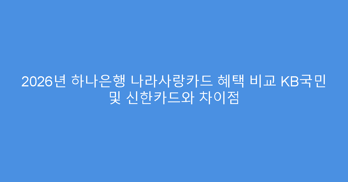 2026년 하나은행 나라사랑카드 혜택 비교 KB국민 및 신한카드와 차이점