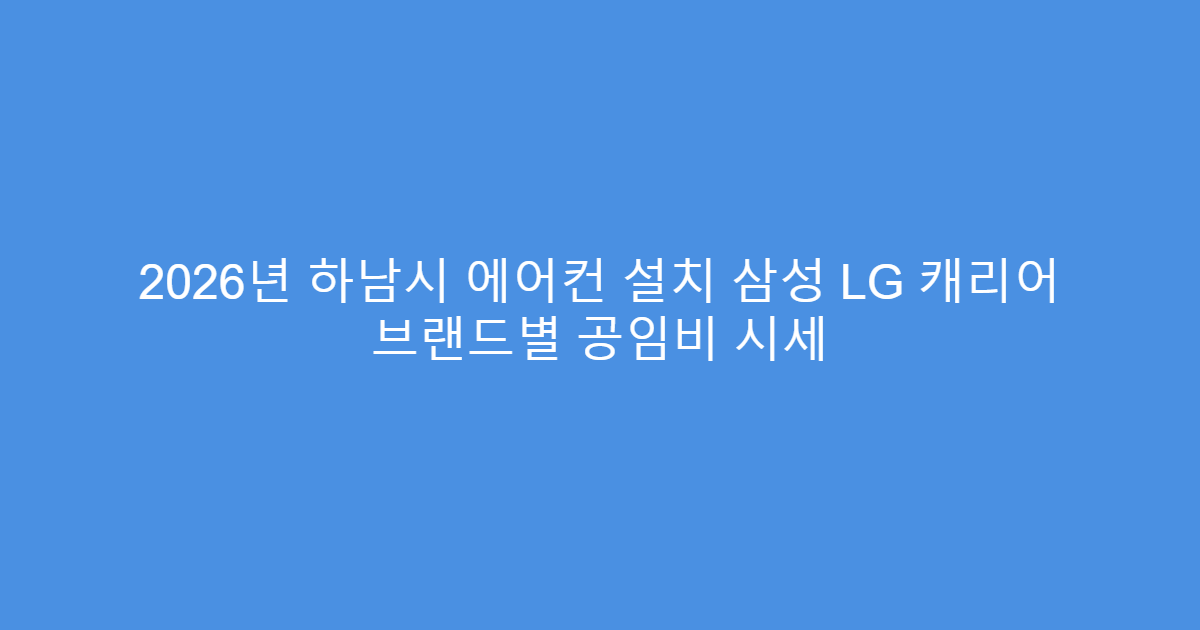 2026년 하남시 에어컨 설치 삼성 LG 캐리어 브랜드별 공임비 시세