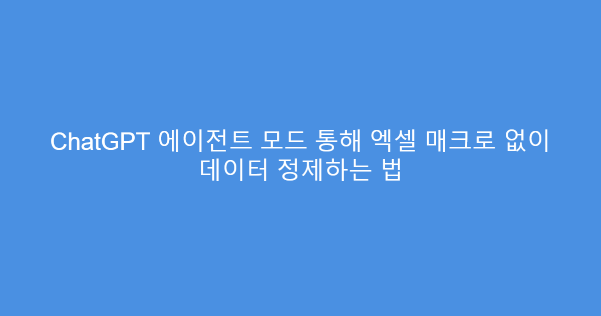ChatGPT 에이전트 모드 통해 엑셀 매크로 없이 데이터 정제하는 법