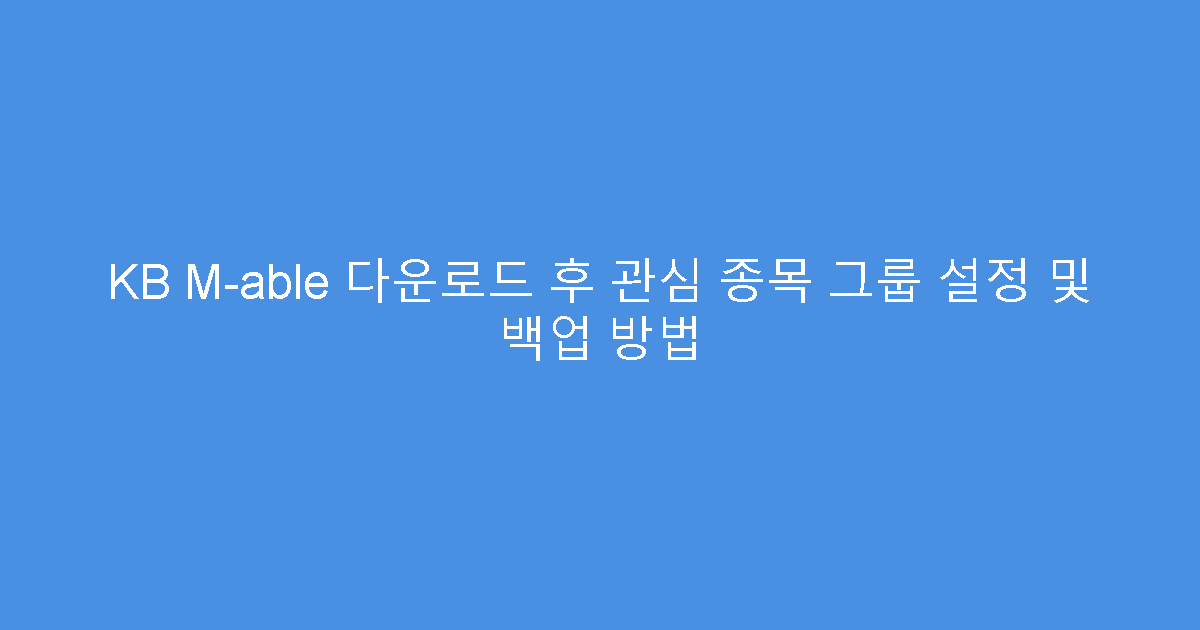 KB M-able 다운로드 후 관심 종목 그룹 설정 및 백업 방법