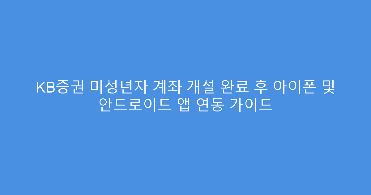 KB증권 미성년자 계좌 개설 완료 후 아이폰 및 안드로이드 앱 연동 가이드
