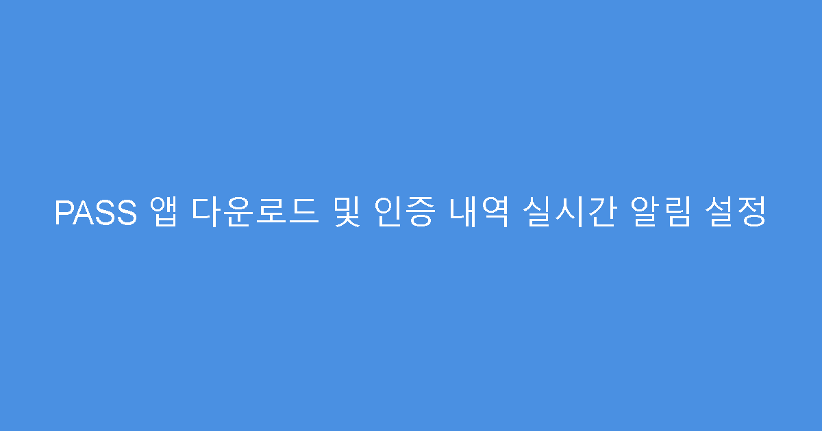 PASS 앱 다운로드 및 인증 내역 실시간 알림 설정