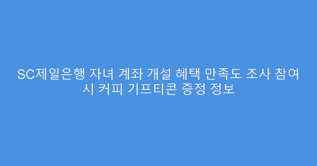 SC제일은행 자녀 계좌 개설 혜택 만족도 조사 참여 시 커피 기프티콘 증정 정보
