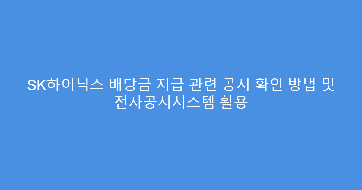 SK하이닉스 배당금 지급 관련 공시 확인 방법 및 전자공시시스템 활용