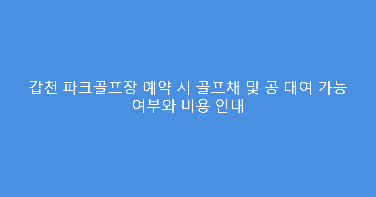 갑천 파크골프장 예약 시 골프채 및 공 대여 가능 여부와 비용 안내