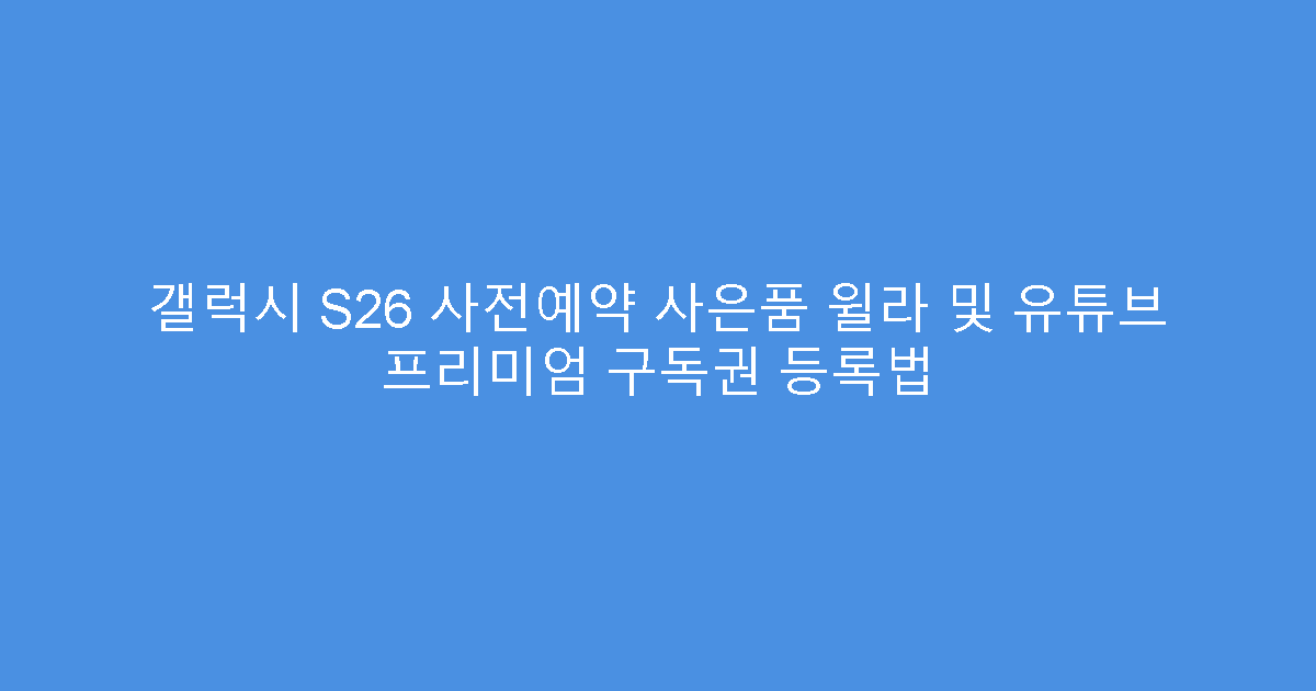갤럭시 S26 사전예약 사은품 윌라 및 유튜브 프리미엄 구독권 등록법