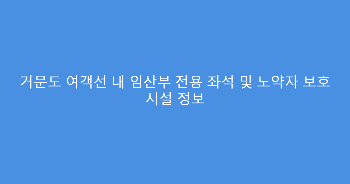 거문도 여객선 내 임산부 전용 좌석 및 노약자 보호 시설 정보