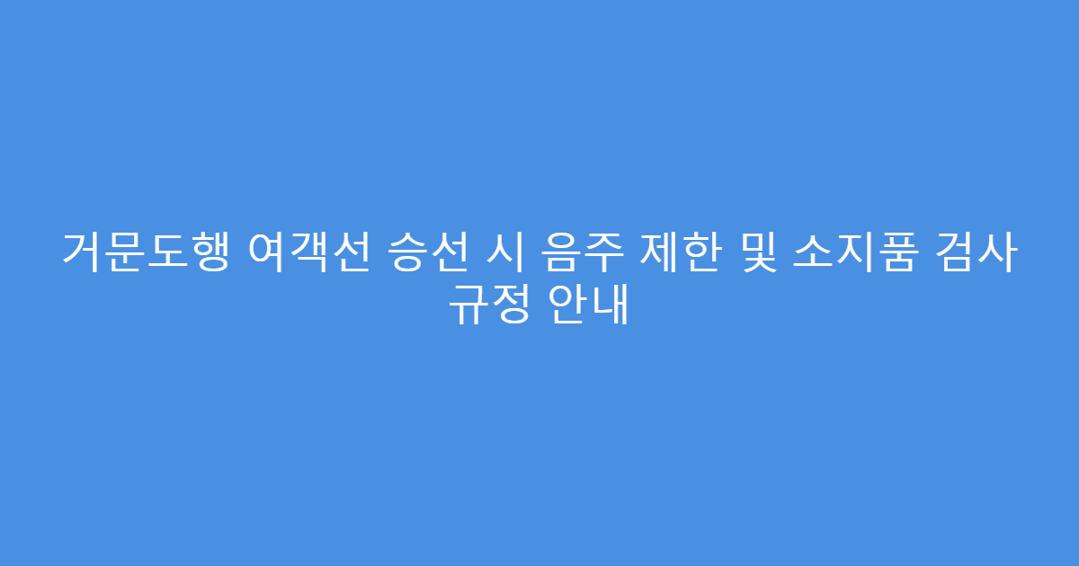거문도행 여객선 승선 시 음주 제한 및 소지품 검사 규정 안내