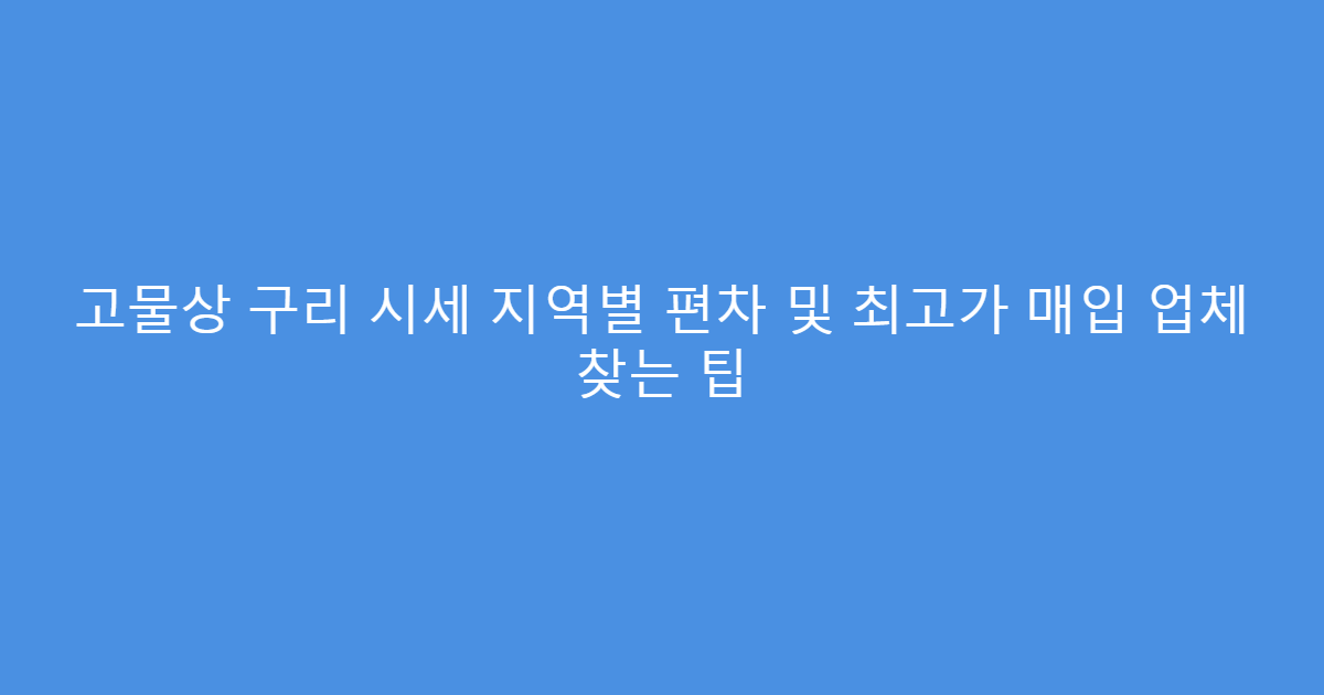 고물상 구리 시세 지역별 편차 및 최고가 매입 업체 찾는 팁