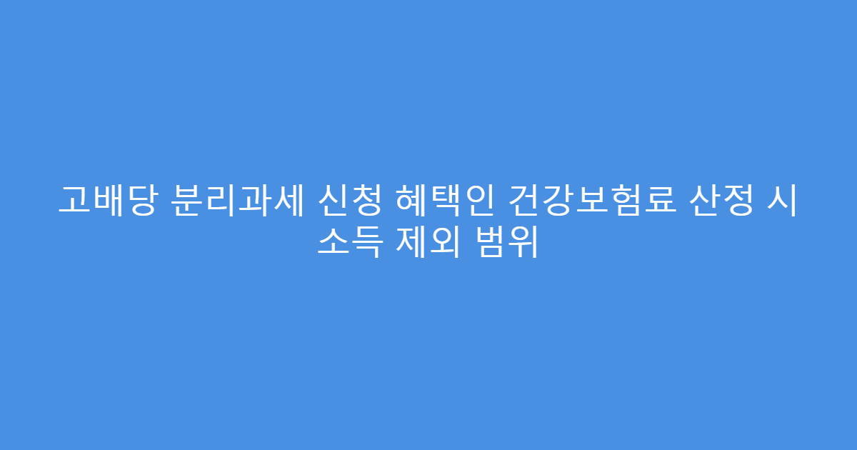 고배당 분리과세 신청 혜택인 건강보험료 산정 시 소득 제외 범위