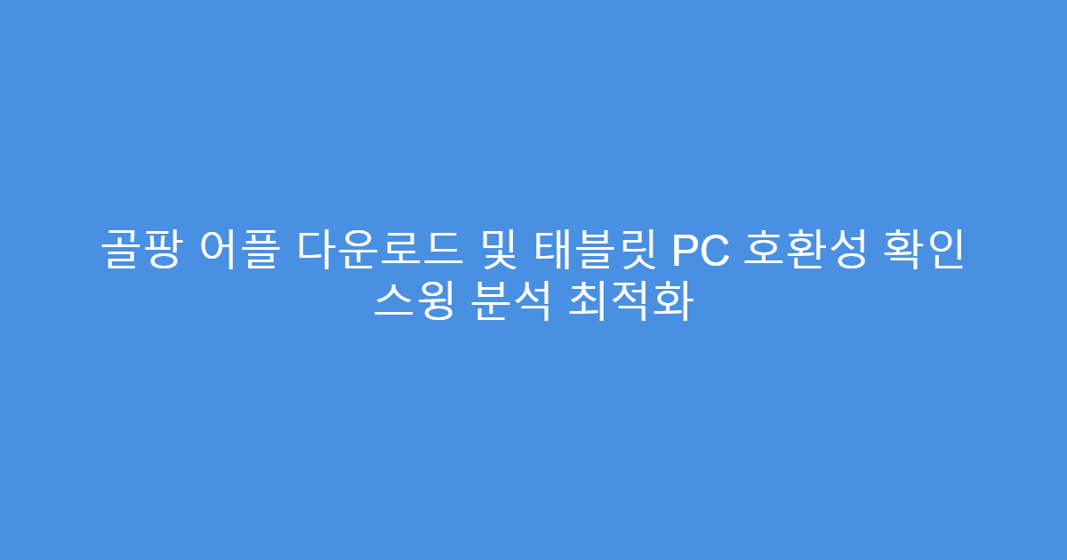 골팡 어플 다운로드 및 태블릿 PC 호환성 확인 스윙 분석 최적화